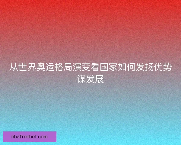 从世界奥运格局演变看国家如何发扬优势谋发展