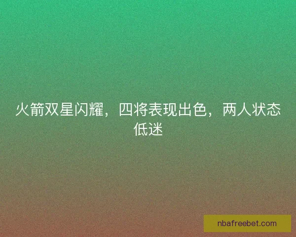 火箭双星闪耀，四将表现出色，两人状态低迷