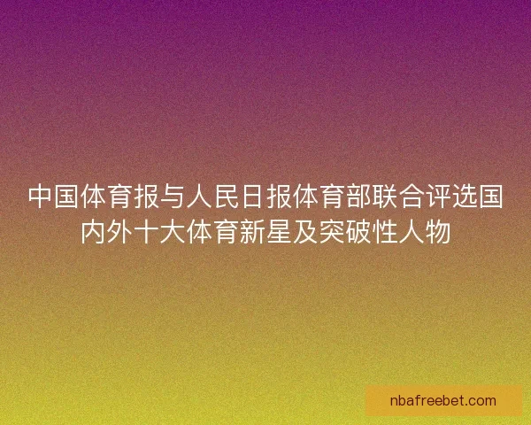 中国体育报与人民日报体育部联合评选国内外十大体育新星及突破性人物